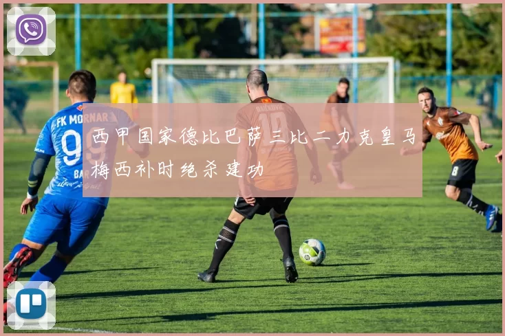 西甲国家德比巴萨三比二力克皇马梅西补时绝杀建功