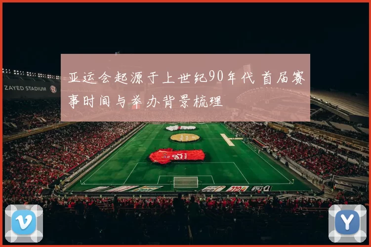 亚运会起源于上世纪90年代 首届赛事时间与举办背景梳理