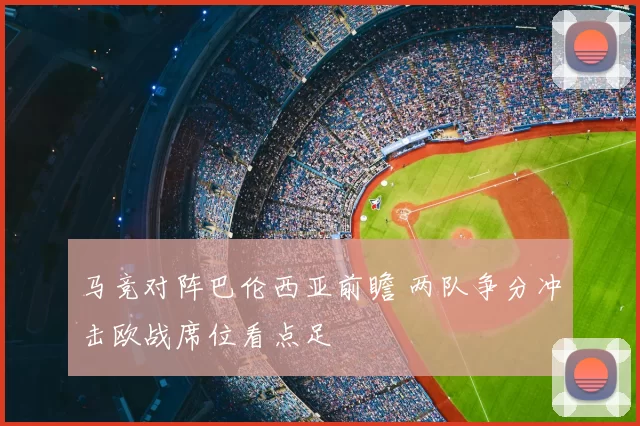 马竞对阵巴伦西亚前瞻 两队争分冲击欧战席位看点足