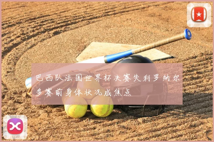 巴西队法国世界杯决赛失利罗纳尔多赛前身体状况成焦点