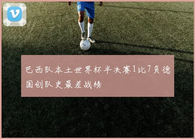 巴西队本土世界杯半决赛1比7负德国创队史最差战绩