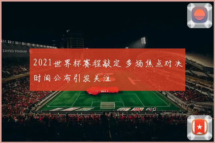2021世界杯赛程敲定 多场焦点对决时间公布引发关注