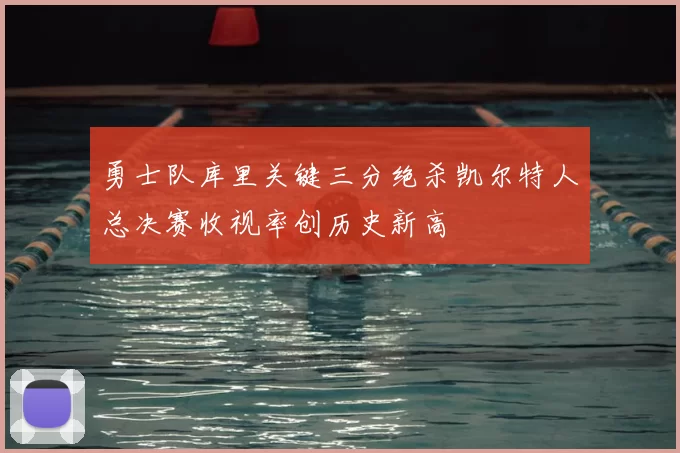 勇士队库里关键三分绝杀凯尔特人总决赛收视率创历史新高