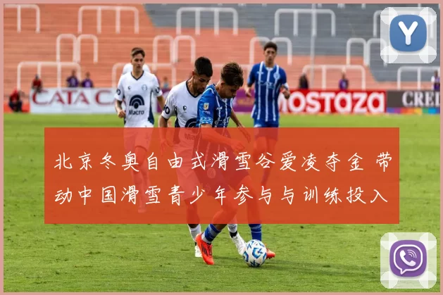 北京冬奥自由式滑雪谷爱凌夺金 带动中国滑雪青少年参与与训练投入