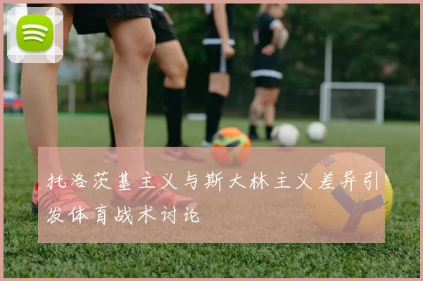 托洛茨基主义与斯大林主义差异引发体育战术讨论