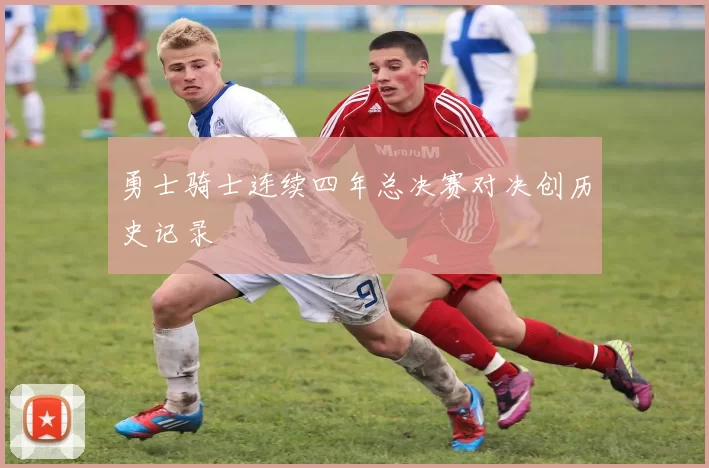 勇士骑士连续四年总决赛对决创历史记录