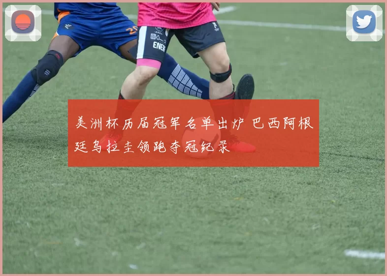 美洲杯历届冠军名单出炉 巴西阿根廷乌拉圭领跑夺冠纪录