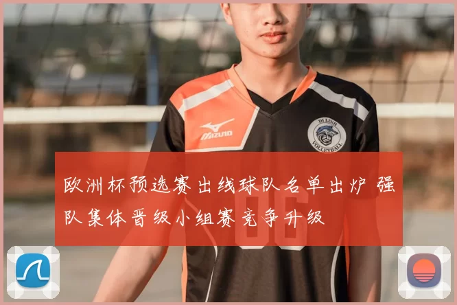 欧洲杯预选赛出线球队名单出炉 强队集体晋级小组赛竞争升级