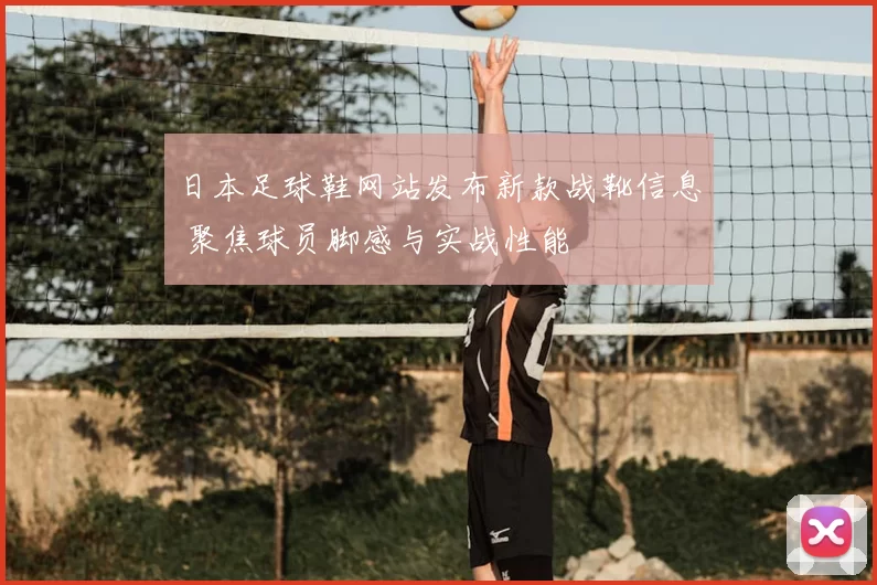 日本足球鞋网站发布新款战靴信息 聚焦球员脚感与实战性能