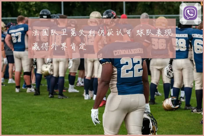 法国队卫冕失利仍获认可 球队表现赢得外界肯定